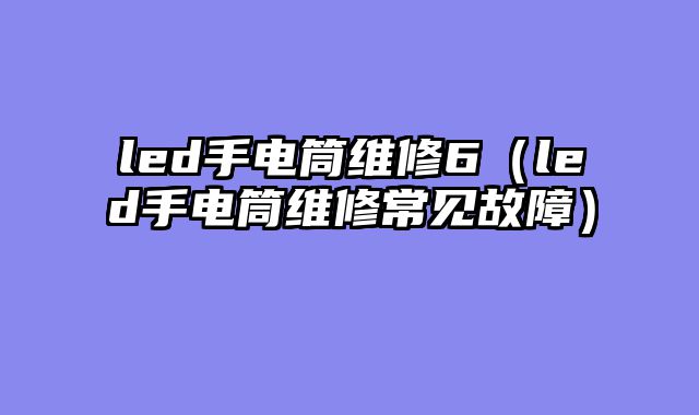 led手电筒维修6（led手电筒维修常见故障）