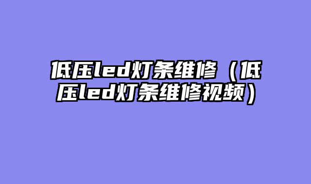 低压led灯条维修（低压led灯条维修视频）