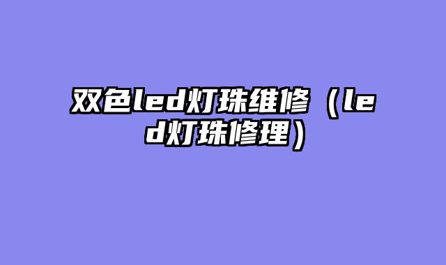 双色led灯珠维修（led灯珠修理）