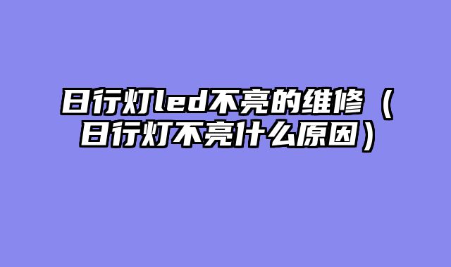 日行灯led不亮的维修（日行灯不亮什么原因）