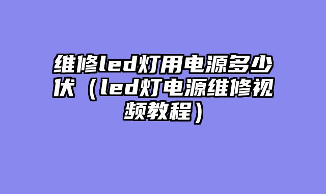 维修led灯用电源多少伏（led灯电源维修视频教程）