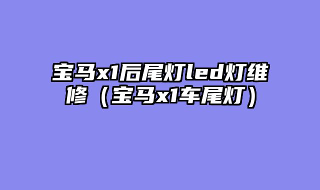 宝马x1后尾灯led灯维修（宝马x1车尾灯）