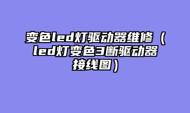 变色led灯驱动器维修（led灯变色3断驱动器接线图）