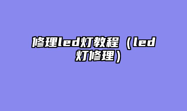 修理led灯教程（led 灯修理）