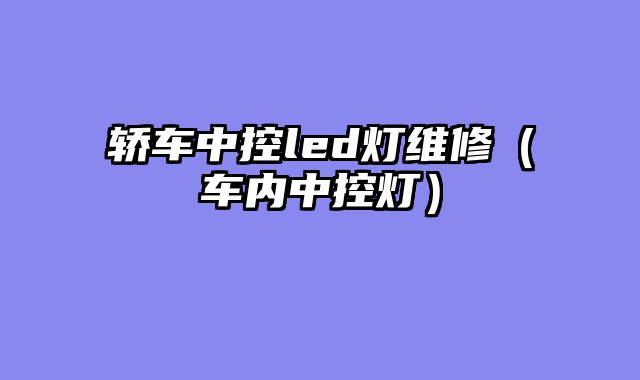 轿车中控led灯维修（车内中控灯）