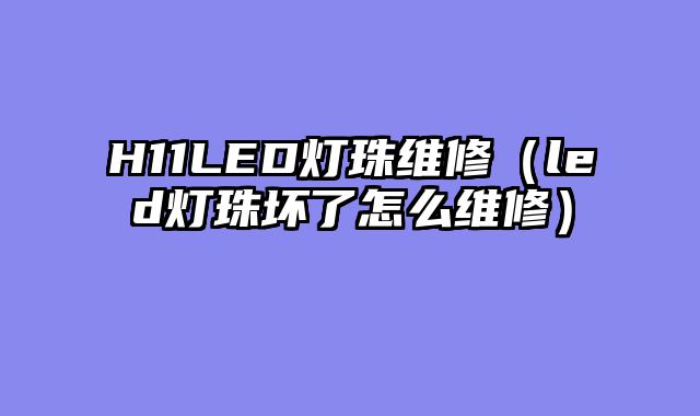 H11LED灯珠维修（led灯珠坏了怎么维修）
