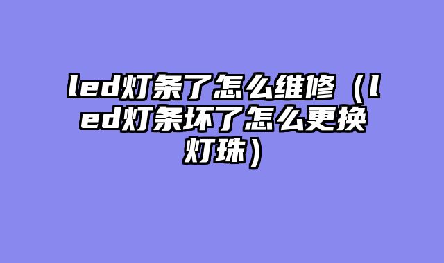 led灯条了怎么维修（led灯条坏了怎么更换灯珠）