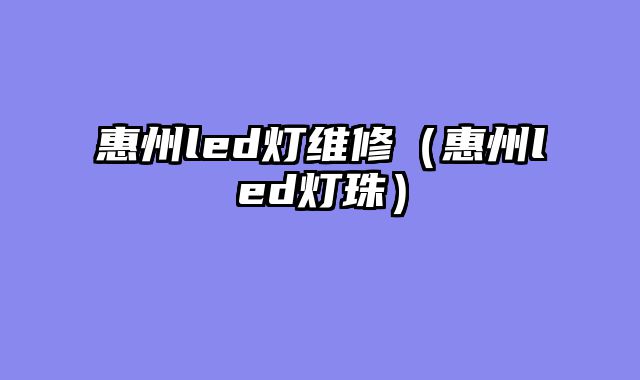 惠州led灯维修（惠州led灯珠）