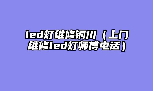 led灯维修铜川（上门维修led灯师傅电话）