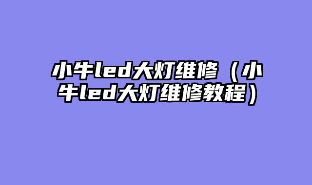 小牛led大灯维修（小牛led大灯维修教程）