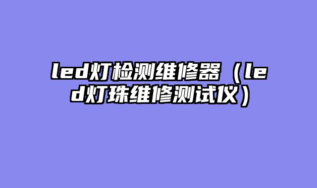 led灯检测维修器（led灯珠维修测试仪）