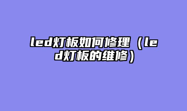 led灯板如何修理（led灯板的维修）