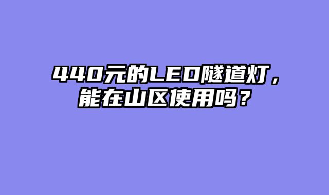 440元的LED隧道灯，能在山区使用吗？