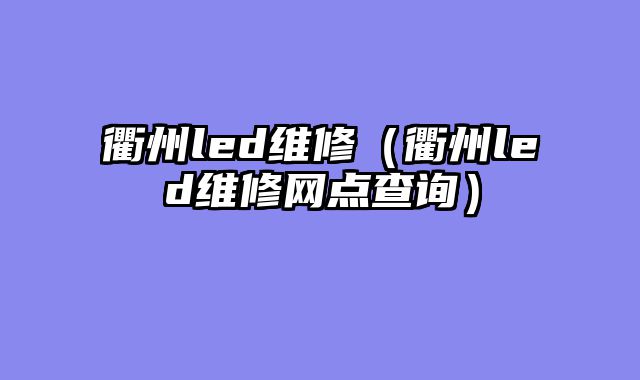 衢州led维修（衢州led维修网点查询）