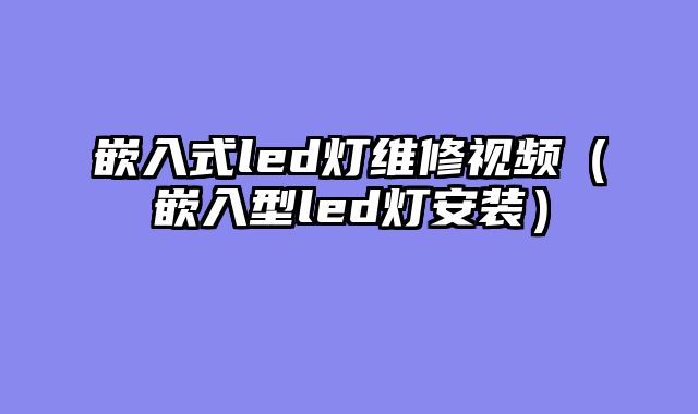 嵌入式led灯维修视频（嵌入型led灯安装）