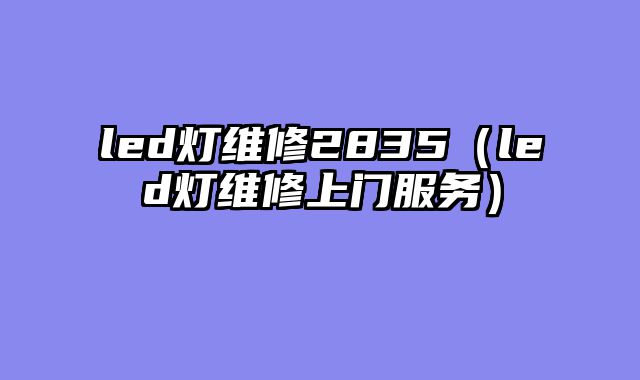 led灯维修2835（led灯维修上门服务）