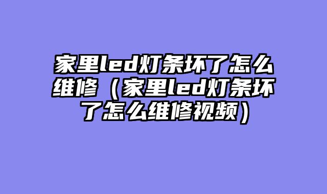 家里led灯条坏了怎么维修（家里led灯条坏了怎么维修视频）
