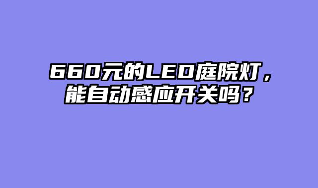 660元的LED庭院灯，能自动感应开关吗？