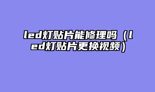 led灯贴片能修理吗（led灯贴片更换视频）