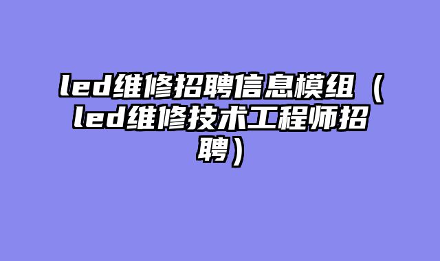 led维修招聘信息模组（led维修技术工程师招聘）