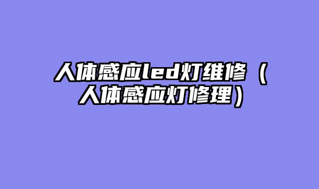 人体感应led灯维修（人体感应灯修理）