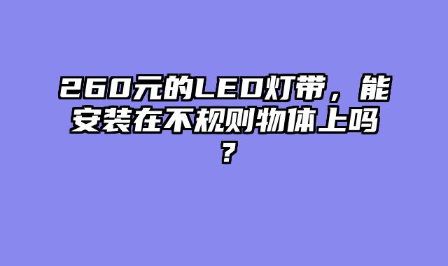 260元的LED灯带，能安装在不规则物体上吗？