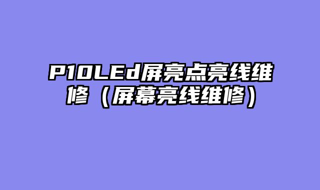 P10LEd屏亮点亮线维修（屏幕亮线维修）