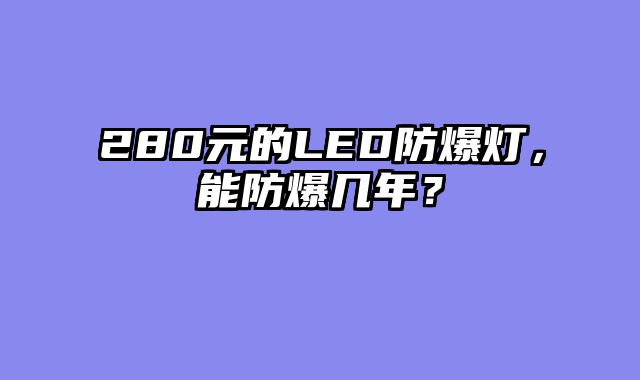 280元的LED防爆灯，能防爆几年？