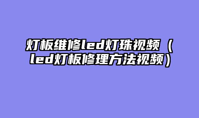灯板维修led灯珠视频（led灯板修理方法视频）