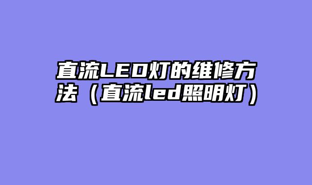 直流LED灯的维修方法（直流led照明灯）