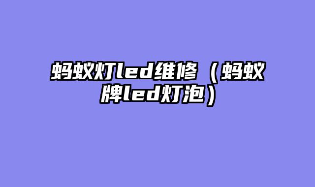 蚂蚁灯led维修（蚂蚁牌led灯泡）
