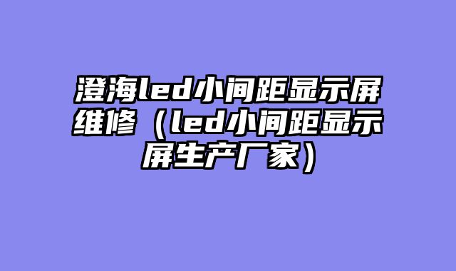 澄海led小间距显示屏维修（led小间距显示屏生产厂家）
