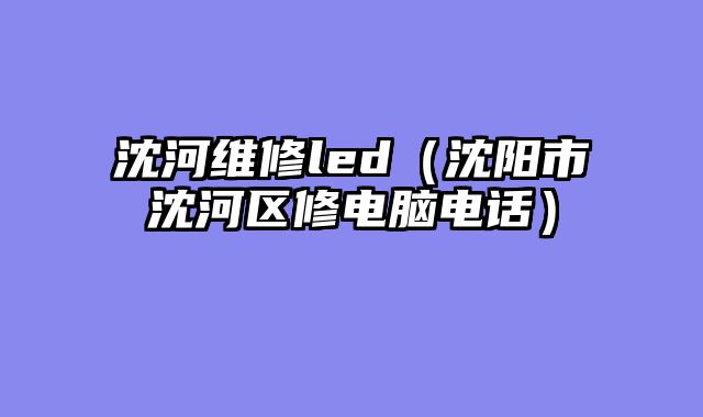 沈河维修led（沈阳市沈河区修电脑电话）