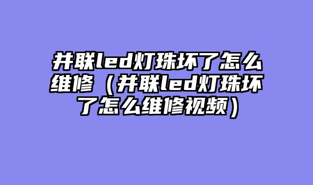 并联led灯珠坏了怎么维修（并联led灯珠坏了怎么维修视频）