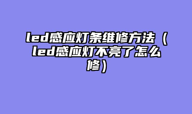 led感应灯条维修方法（led感应灯不亮了怎么修）