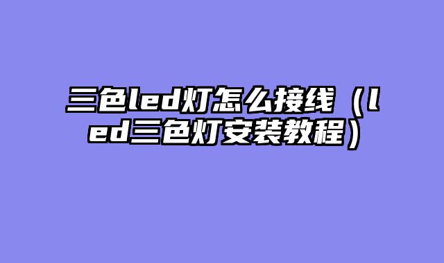 三色led灯怎么接线（led三色灯安装教程）