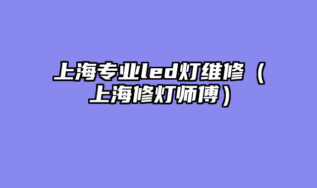 上海专业led灯维修（上海修灯师傅）