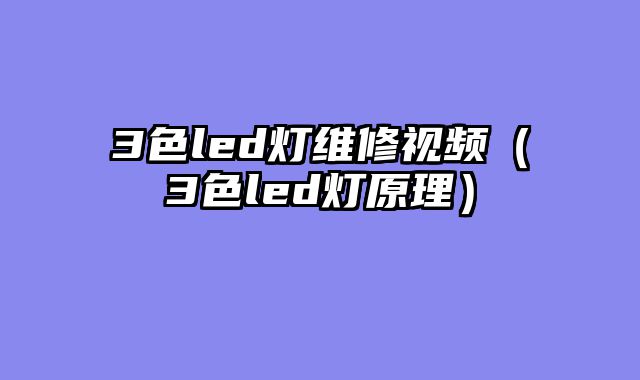 3色led灯维修视频（3色led灯原理）