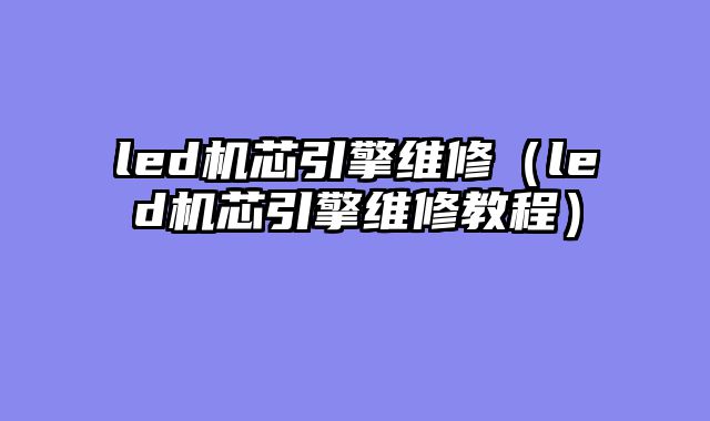 led机芯引擎维修（led机芯引擎维修教程）