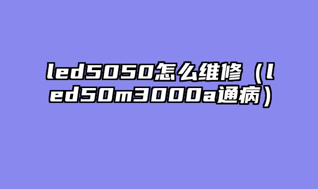 led5050怎么维修（led50m3000a通病）