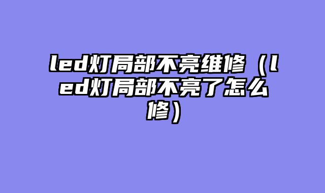 led灯局部不亮维修（led灯局部不亮了怎么修）