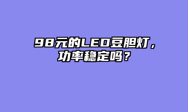98元的LED豆胆灯，功率稳定吗？