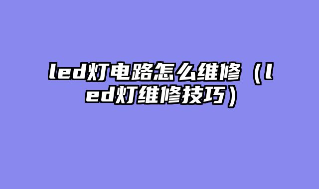 led灯电路怎么维修（led灯维修技巧）