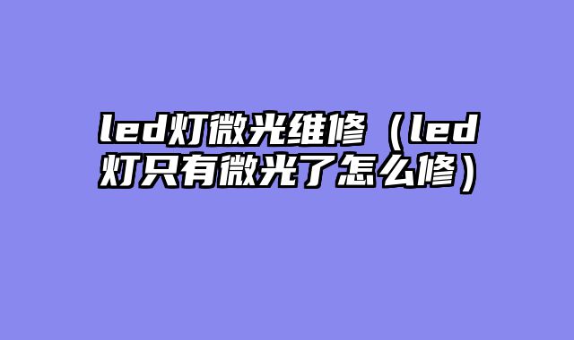 led灯微光维修（led灯只有微光了怎么修）