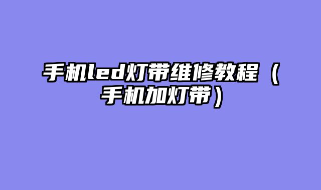 手机led灯带维修教程（手机加灯带）