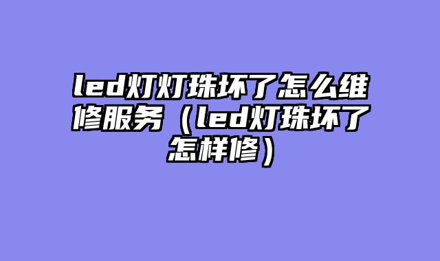 led灯灯珠坏了怎么维修服务（led灯珠坏了怎样修）