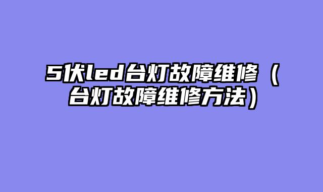 5伏led台灯故障维修（台灯故障维修方法）