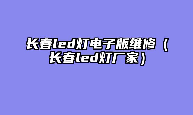 长春led灯电子版维修（长春led灯厂家）