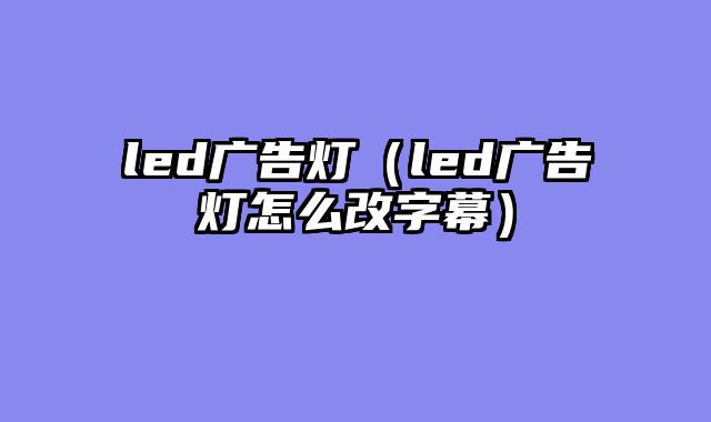 led广告灯（led广告灯怎么改字幕）