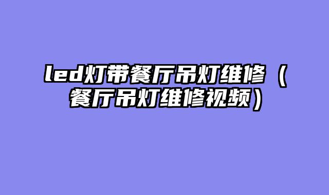led灯带餐厅吊灯维修（餐厅吊灯维修视频）